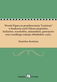 Wesele Figara na przedstawieniu "Lysistraty" w Krakowie czyli Chłosta nicponiów, furfantów, warchołów, zmienników, potwarców oraz wszelkiego rodzaju obłudników czyli O napaści w biały dzień na publicznej drodze - Stanisław Koźmian - ebook