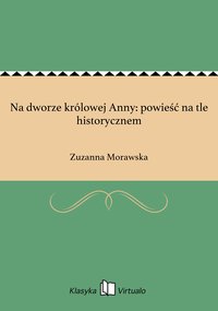 Na dworze królowej Anny: powieść na tle historycznem - Zuzanna Morawska - ebook