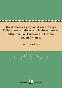 Do złączonych przyjaciół s.p. Aloizego Felińskiego w dniu jego imienin 21 czerwca 1820 roku JW. Gustawa Hr. Olizara przemówienie. - Gustaw Olizar - ebook
