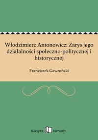 Włodzimierz Antonowicz: Zarys jego działalności społeczno-politycznej i historycznej - Franciszek Gawroński - ebook