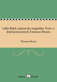 Lalla-Rukh, xiężniczka mogolska: Tom 1 z dzieł poetycznych Tomasza Moore. - Thomas Moore - ebook