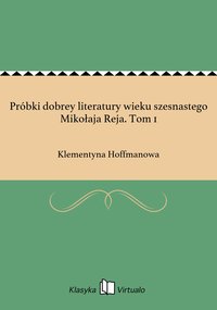 Próbki dobrey literatury wieku szesnastego Mikołaja Reja. Tom 1 - Klementyna Hoffmanowa - ebook