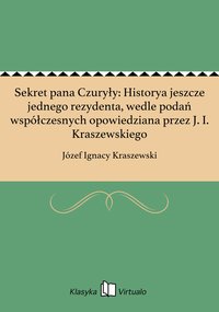 Sekret pana Czuryły: Historya jeszcze jednego rezydenta, wedle podań współczesnych opowiedziana przez J. I. Kraszewskiego - Józef Ignacy Kraszewski - ebook