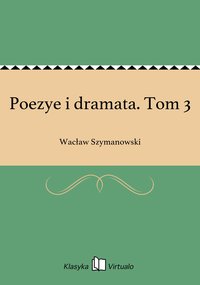 Poezye i dramata. Tom 3 - Wacław Szymanowski - ebook