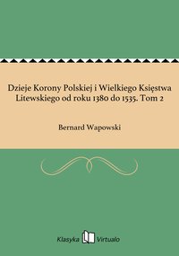 Dzieje Korony Polskiej i Wielkiego Księstwa Litewskiego od roku 1380 do 1535. Tom 2 - Bernard Wapowski - ebook