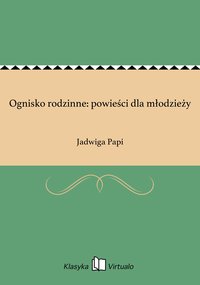 Ognisko rodzinne: powieści dla młodzieży - Jadwiga Papi - ebook