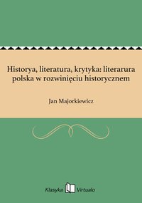 Historya, literatura, krytyka: literarura polska w rozwinięciu historycznem - Jan Majorkiewicz - ebook