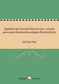 Spełniło się: Powieść historyczna z czasów powstania kościuszkowskiego dla młodzieży - Jadwiga Papi - ebook