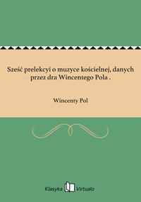 Sześć prelekcyi o muzyce kościelnej, danych przez dra Wincentego Pola . - Wincenty Pol - ebook