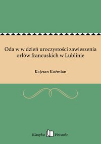Oda w w dzień uroczystości zawieszenia orłów francuskich w Lublinie - Kajetan Koźmian - ebook