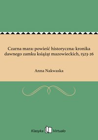Czarna mara: powieść historyczna: kronika dawnego zamku książąt mazowieckich, 1523-26 - Anna Nakwaska - ebook