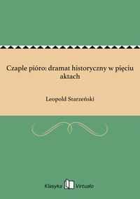 Czaple pióro: dramat historyczny w pięciu aktach - Leopold Starzeński - ebook