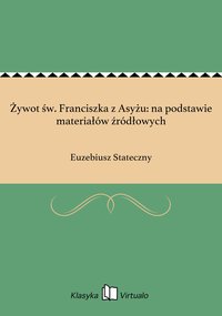 Żywot św. Franciszka z Asyżu: na podstawie materiałów źródłowych - Euzebiusz Stateczny - ebook