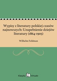 Wypisy z literatury polskiej czasów najnowszych: Uzupełnienie dziejów literatury (1864-1905) - Wilhelm Feldman - ebook