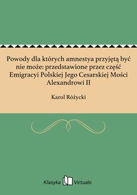 Powody dla których amnestya przyjętą być nie może: przedstawione przez część Emigracyi Polskiej Jego Cesarskiej Mości Alexandrowi II - Karol Różycki - ebook