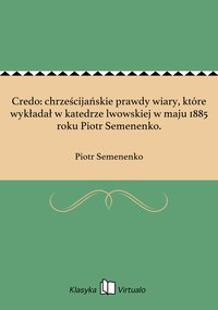 Credo: chrześcijańskie prawdy wiary, które wykładał w katedrze lwowskiej w maju 1885 roku Piotr Semenenko. - Piotr Semenenko - ebook
