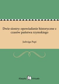 Dwie siostry: opowiadanie historyczne z czasów państwa rzymskiego - Jadwiga Papi - ebook