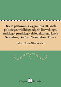 Dzieje panowania Zygmunta III, króla polskiego, wielkiego xięcia litewskiego, ruskiego, pruskiego, dziedzicznego króla Szwedów, Gotów i Wandalów. Tom 1 - Julian Ursyn Niemcewicz - ebook