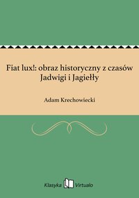 Fiat lux!: obraz historyczny z czasów Jadwigi i Jagiełły - Adam Krechowiecki - ebook