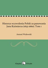 Historya wyzwolenia Polski za panowania Jana Kaźmierza (1655-1660). Tom 1 - Antoni Walewski - ebook