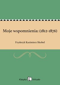 Moje wspomnienia: (1812-1876) - Fryderyk Kazimierz Skobel - ebook