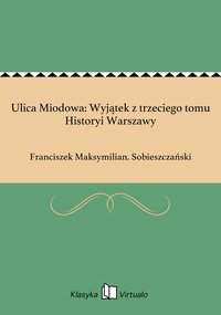 Ulica Miodowa: Wyjątek z trzeciego tomu Historyi Warszawy - Franciszek Maksymilian. Sobieszczański - ebook