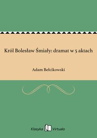 Król Bolesław Śmiały: dramat w 5 aktach - Adam Bełcikowski - ebook