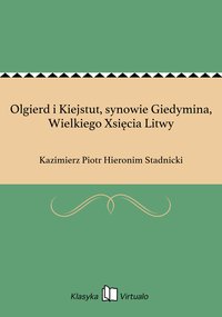 Olgierd i Kiejstut, synowie Giedymina, Wielkiego Xsięcia Litwy - Kazimierz Piotr Hieronim Stadnicki - ebook