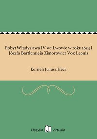 Pobyt Władysława IV we Lwowie w roku 1634 i Józefa Bartłomieja Zimorowicz Vox Leonis - Korneli Juliusz Heck - ebook