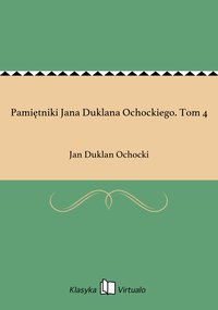 Pamiętniki Jana Duklana Ochockiego. Tom 4 - Jan Duklan Ochocki - ebook