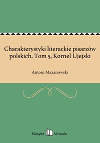 Charakterystyki literackie pisarzów polskich. Tom 5, Kornel Ujejski - Antoni Mazanowski - ebook