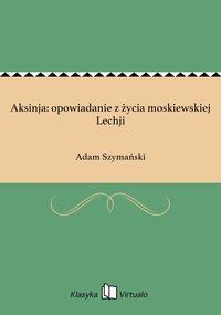 Aksinja: opowiadanie z życia moskiewskiej Lechji - Adam Szymański - ebook