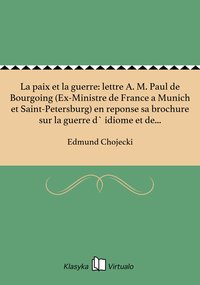 La paix et la guerre: lettre A. M. Paul de Bourgoing (Ex-Ministre de France a Munich et Saint-Petersburg) en reponse sa brochure sur la guerre d` idiome et de nationalite - Edmund Chojecki - ebook