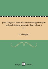 Jana Długosza kanonika krakowskiego Dziejów polskich ksiąg dwanaście. Tom 1, ks. 1, 2, 3, 4 - Jan Długosz - ebook