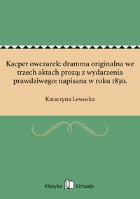 Kacper owczarek: dramma originalna we trzech aktach prozą: z wydarzenia prawdziwego: napisana w roku 1830. - Katarzyna Lewocka - ebook