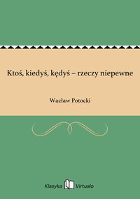 Ktoś, kiedyś, kędyś – rzeczy niepewne - Wacław Potocki - ebook