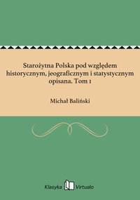 Starożytna Polska pod względem historycznym, jeograficznym i statystycznym opisana. Tom 1 - Michał Baliński - ebook