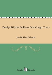 Pamiętniki Jana Duklana Ochockiego. Tom 1 - Jan Duklan Ochocki - ebook