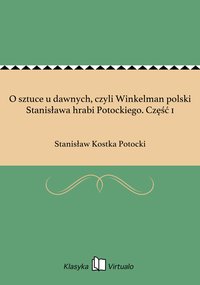 O sztuce u dawnych, czyli Winkelman polski Stanisława hrabi Potockiego. Część 1 - Stanisław Kostka Potocki - ebook