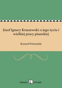 Józef Ignacy Kraszewski: o jego życiu i wielkiej pracy pisarskiej - Konrad Prószyński - ebook