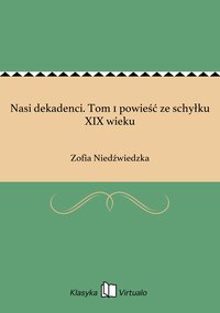 Nasi dekadenci. Tom 1 powieść ze schyłku XIX wieku - Zofia Niedźwiedzka - ebook