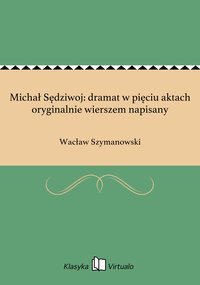 Michał Sędziwoj: dramat w pięciu aktach oryginalnie wierszem napisany - Wacław Szymanowski - ebook