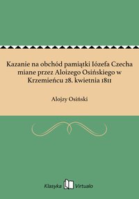 Kazanie na obchód pamiątki Iózefa Czecha miane przez Aloizego Osińskiego w Krzemieńcu 28. kwietnia 1811 - Alojzy Osiński - ebook