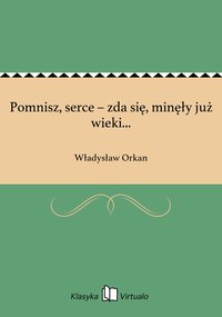 Pomnisz, serce – zda się, minęły już wieki... - Władysław Orkan - ebook