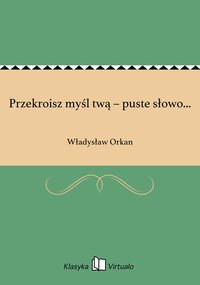 Przekroisz myśl twą – puste słowo... - Władysław Orkan - ebook