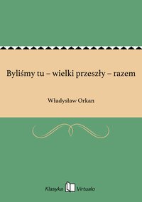 Byliśmy tu – wielki przeszły – razem - Władysław Orkan - ebook