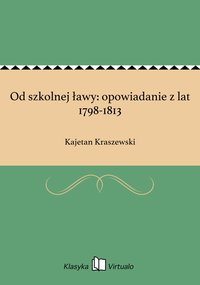 Od szkolnej ławy: opowiadanie z lat 1798-1813 - Kajetan Kraszewski - ebook