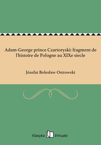 Adam-George prince Czartoryski: fragment de l'histoire de Pologne au XIXe siecle - Józefat Bolesław Ostrowski - ebook