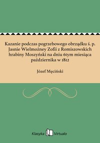 Kazanie podczas pogrzebowego obrządku ś. p. Jasnie Wielmożney Zofii z Romiszowskich hrabiny Moszyński na dniu 6tym miesiąca października w 1812 - Józef Męciński - ebook
