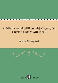 Źródła do mytologii litewskiej. Część 1, Od Tacyta do końca XIII wieku - Antoni Mierzyński - ebook
